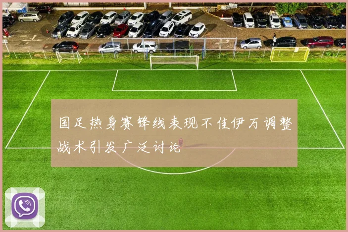 国足热身赛锋线表现不佳伊万调整战术引发广泛讨论